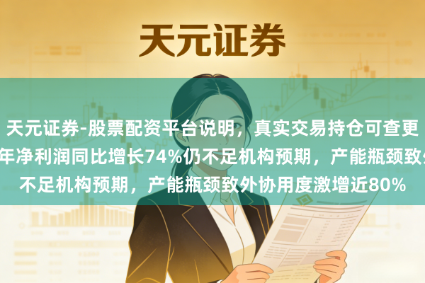 天元证券-股票配资平台说明，真实交易持仓可查更放心 深南电路2025年净利润同比增长74%仍不足机构预期，产能瓶颈致外协用度激增近80%