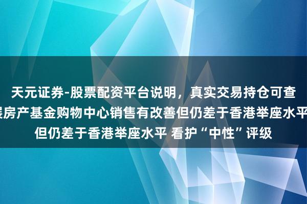 天元证券-股票配资平台说明，真实交易持仓可查更放心 小摩：领展房产基金购物中心销售有改善但仍差于香港举座水平 看护“中性”评级