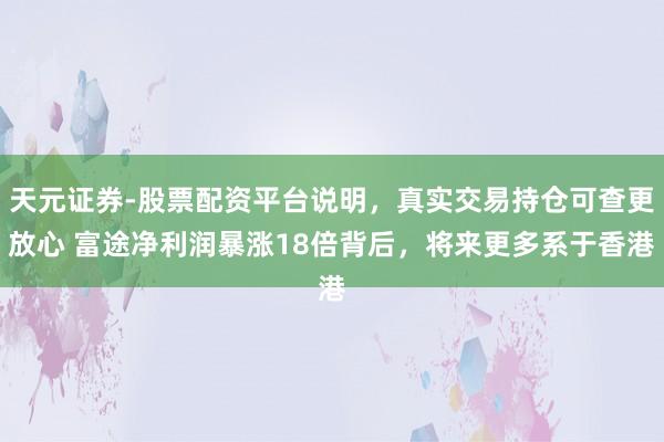 天元证券-股票配资平台说明，真实交易持仓可查更放心 富途净利润暴涨18倍背后，将来更多系于香港