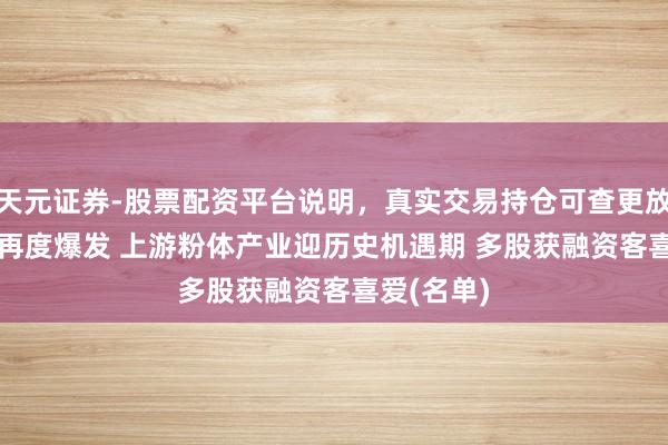 天元证券-股票配资平台说明，真实交易持仓可查更放心 MLCC再度爆发 上游粉体产业迎历史机遇期 多股获融资客喜爱(名单)