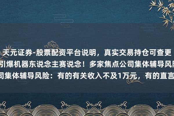 天元证券-股票配资平台说明,真实交易持仓可查更放心 宇树科技IPO获批引爆机器东说念主赛说念!多家焦点公司集体辅导风险:有的有关收入不及1万元,有的直言“无有关研发”