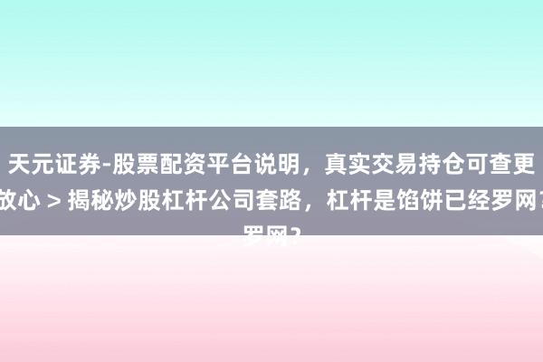 天元证券-股票配资平台说明，真实交易持仓可查更放心 > 揭秘炒股杠杆公司套路，杠杆是馅饼已经罗网？