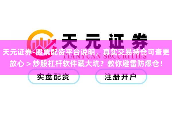 天元证券-股票配资平台说明，真实交易持仓可查更放心 > 炒股杠杆软件藏大坑？教你避雷防爆仓！